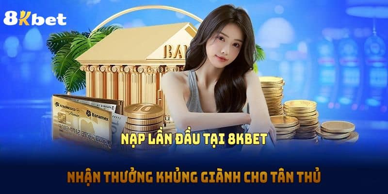 Tiền thưởng nạp đầu 8KBET có đặc điểm gì